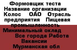 Формовщик теста › Название организации ­ Колос-3, ОАО › Отрасль предприятия ­ Пищевая промышленность › Минимальный оклад ­ 21 000 - Все города Работа » Вакансии   . Мурманская обл.,Оленегорск г.